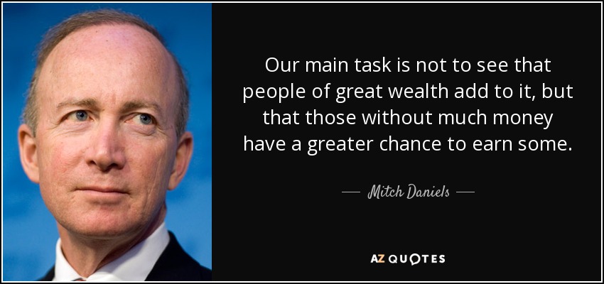 Our main task is not to see that people of great wealth add to it, but that those without much money have a greater chance to earn some. - Mitch Daniels