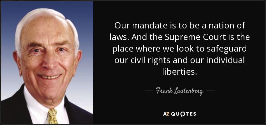 Our mandate is to be a nation of laws. And the Supreme Court is the place where we look to safeguard our civil rights and our individual liberties. - Frank Lautenberg