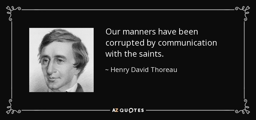 Our manners have been corrupted by communication with the saints. - Henry David Thoreau