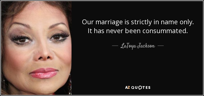 Our marriage is strictly in name only. It has never been consummated. - LaToya Jackson