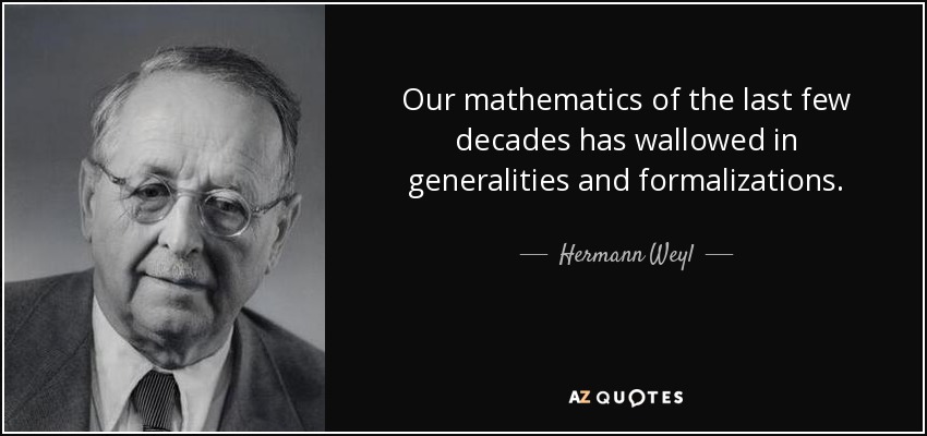 Our mathematics of the last few decades has wallowed in generalities and formalizations. - Hermann Weyl