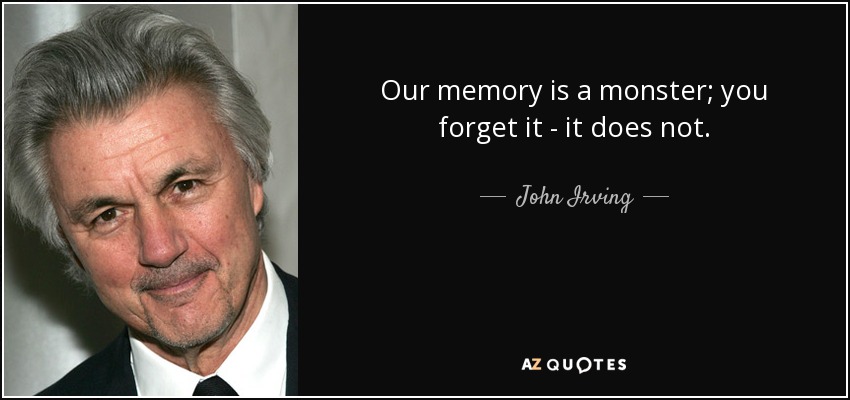 Our memory is a monster; you forget it - it does not. - John Irving