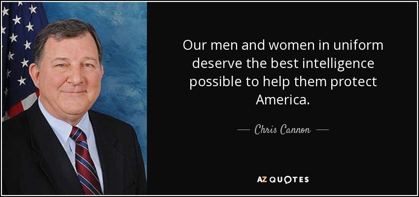 Our men and women in uniform deserve the best intelligence possible to help them protect America. - Chris Cannon