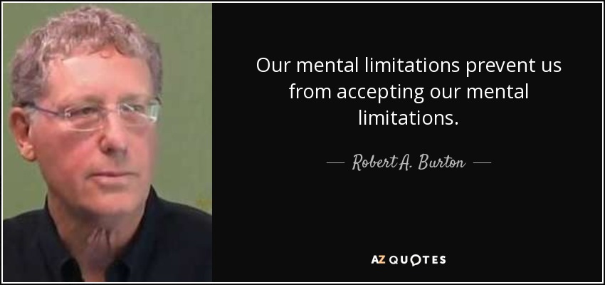 Our mental limitations prevent us from accepting our mental limitations. - Robert A. Burton