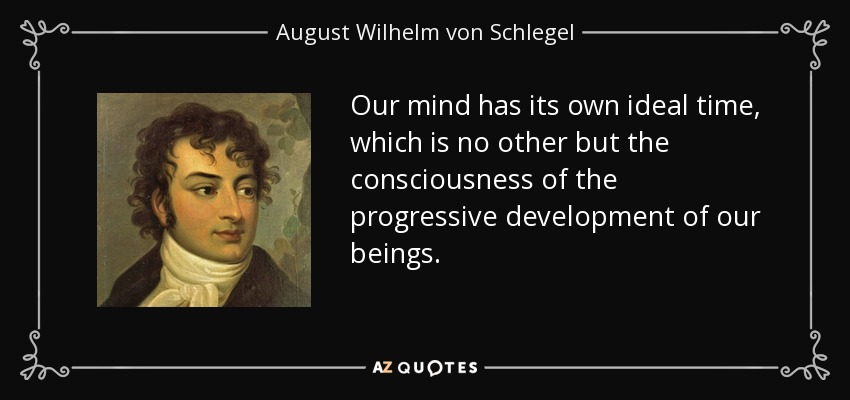 Our mind has its own ideal time, which is no other but the consciousness of the progressive development of our beings. - August Wilhelm von Schlegel