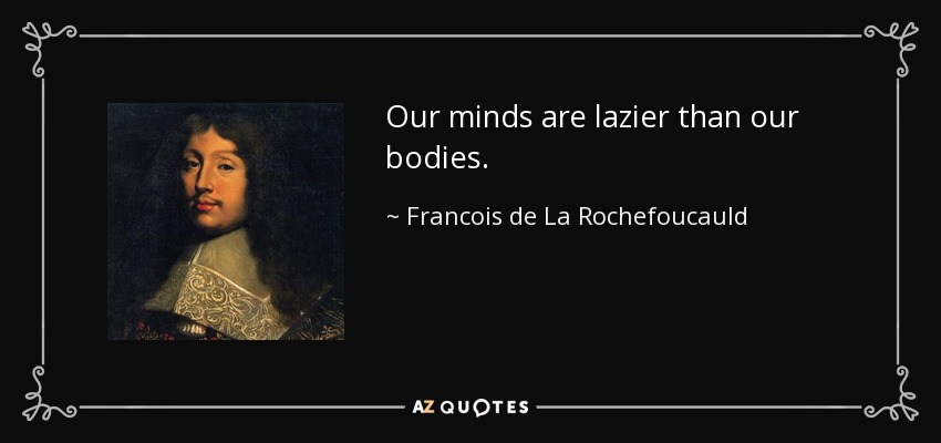 Our minds are lazier than our bodies. - Francois de La Rochefoucauld