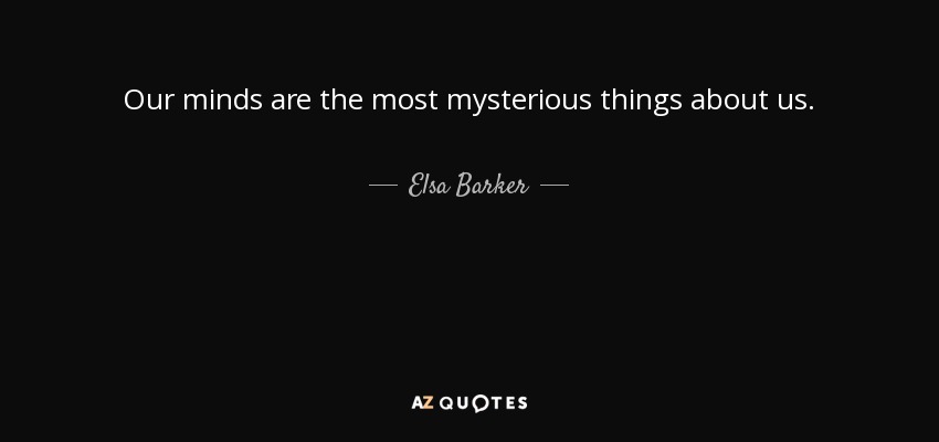 Our minds are the most mysterious things about us. - Elsa Barker