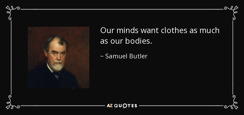 Our minds want clothes as much as our bodies. - Samuel Butler