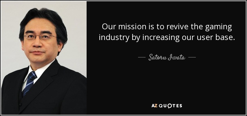 Our mission is to revive the gaming industry by increasing our user base. - Satoru Iwata