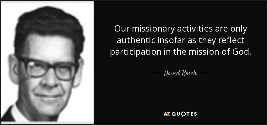 Our missionary activities are only authentic insofar as they reflect participation in the mission of God. - David Bosch