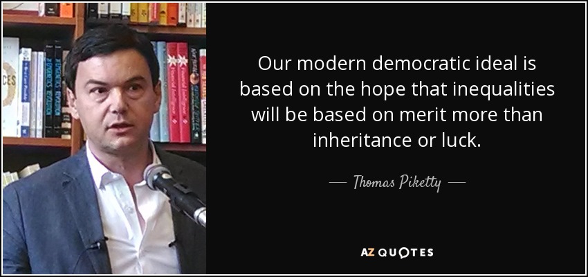 Our modern democratic ideal is based on the hope that inequalities will be based on merit more than inheritance or luck. - Thomas Piketty
