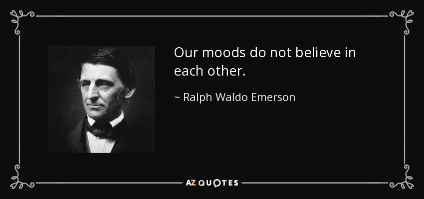 Our moods do not believe in each other. - Ralph Waldo Emerson
