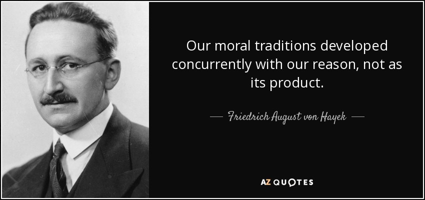 Our moral traditions developed concurrently with our reason, not as its product. - Friedrich August von Hayek