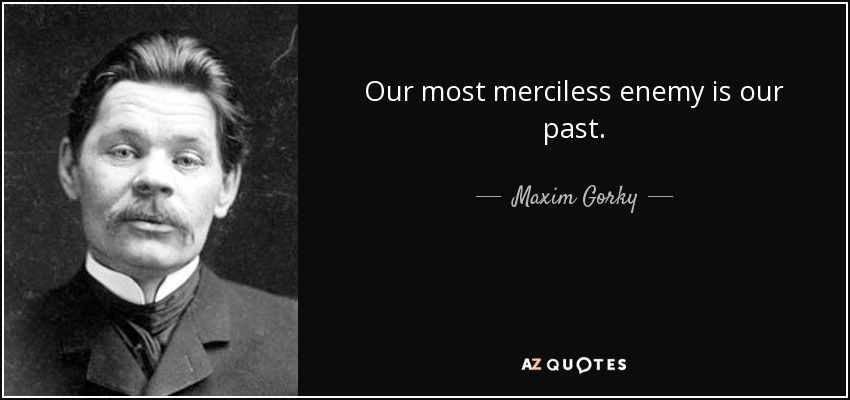 Our most merciless enemy is our past. - Maxim Gorky