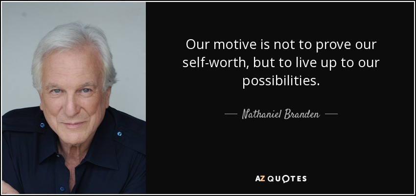 Our motive is not to prove our self-worth, but to live up to our possibilities. - Nathaniel Branden