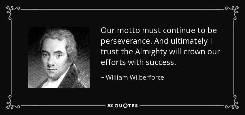 Our motto must continue to be perseverance. And ultimately I trust the Almighty will crown our efforts with success. - William Wilberforce