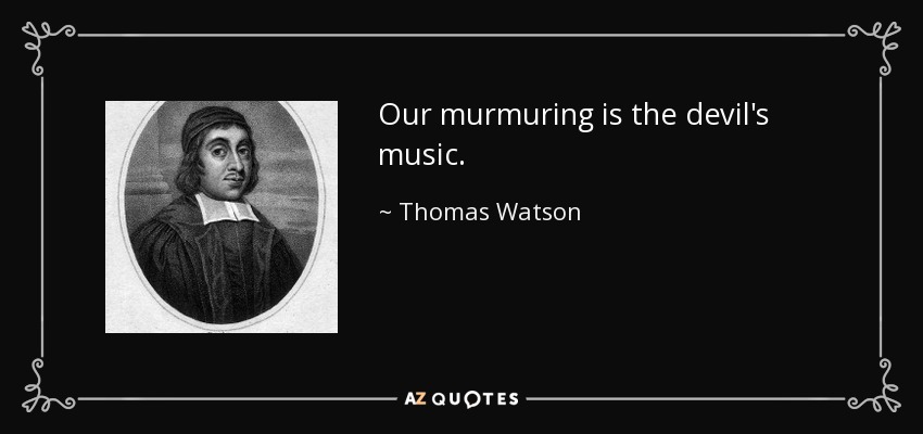 Our murmuring is the devil's music. - Thomas Watson