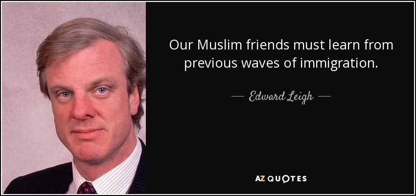 Our Muslim friends must learn from previous waves of immigration. - Edward Leigh