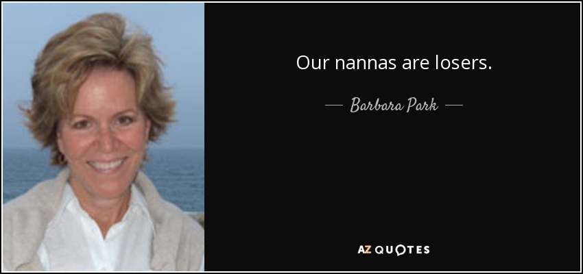 Our nannas are losers. - Barbara Park