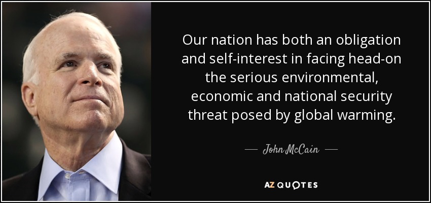 Our nation has both an obligation and self-interest in facing head-on the serious environmental, economic and national security threat posed by global warming. - John McCain