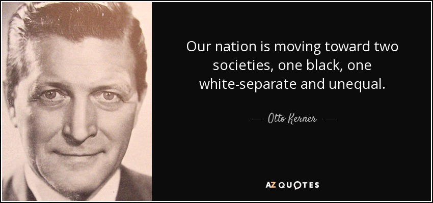 Our nation is moving toward two societies, one black, one white-separate and unequal. - Otto Kerner, Jr.