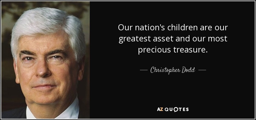Our nation's children are our greatest asset and our most precious treasure. - Christopher Dodd
