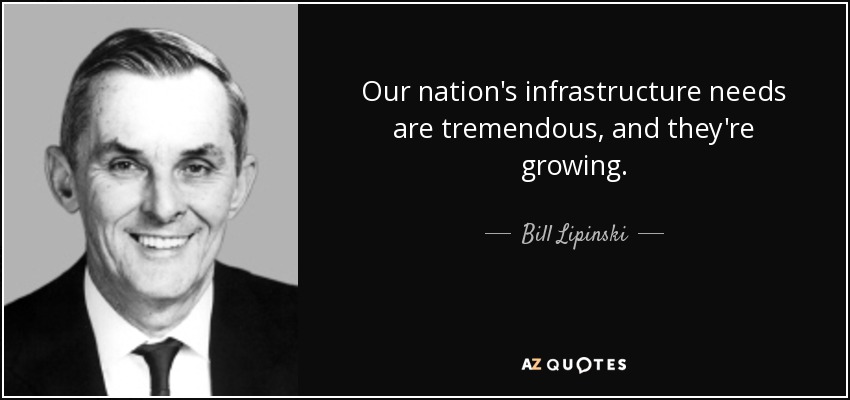 Our nation's infrastructure needs are tremendous, and they're growing. - Bill Lipinski