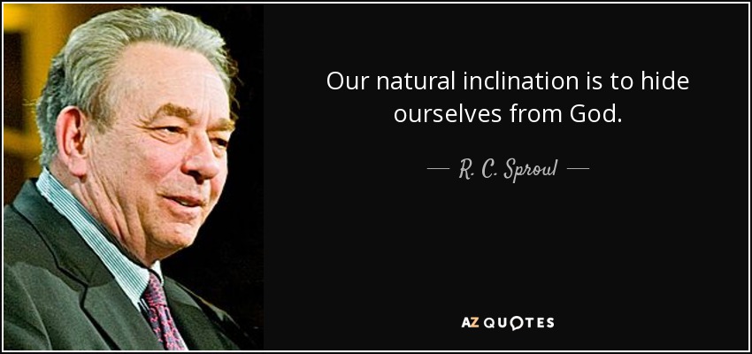 Our natural inclination is to hide ourselves from God. - R. C. Sproul