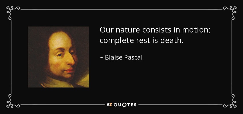 Our nature consists in motion; complete rest is death. - Blaise Pascal