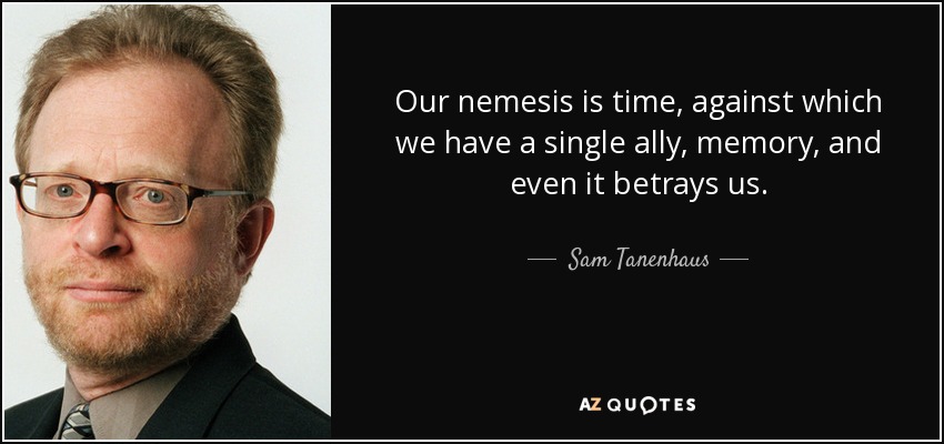 Our nemesis is time, against which we have a single ally, memory, and even it betrays us. - Sam Tanenhaus