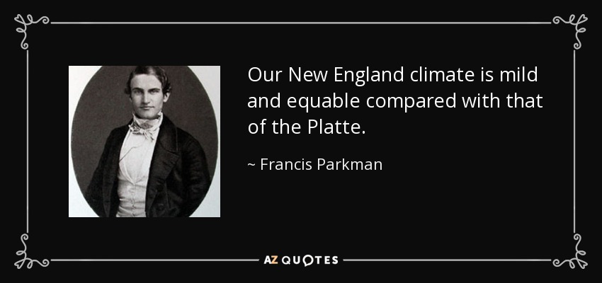 Our New England climate is mild and equable compared with that of the Platte. - Francis Parkman