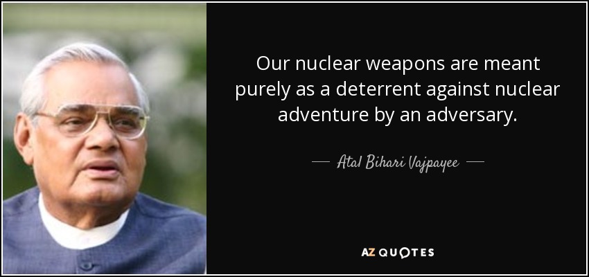 Our nuclear weapons are meant purely as a deterrent against nuclear adventure by an adversary. - Atal Bihari Vajpayee