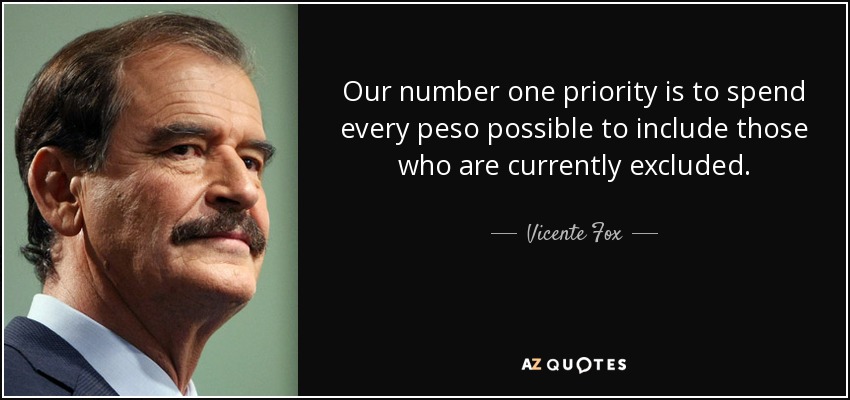Our number one priority is to spend every peso possible to include those who are currently excluded. - Vicente Fox
