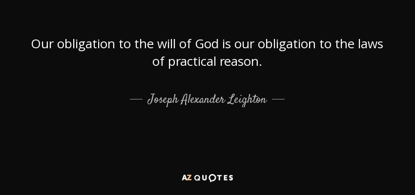 Our obligation to the will of God is our obligation to the laws of practical reason. - Joseph Alexander Leighton