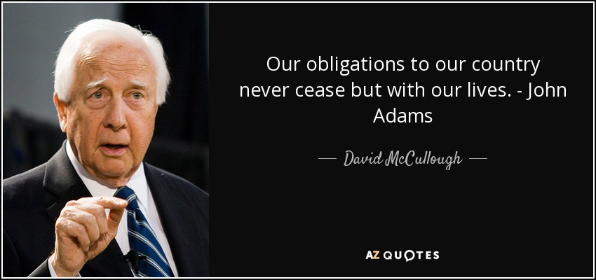 Our obligations to our country never cease but with our lives. - John Adams - David McCullough