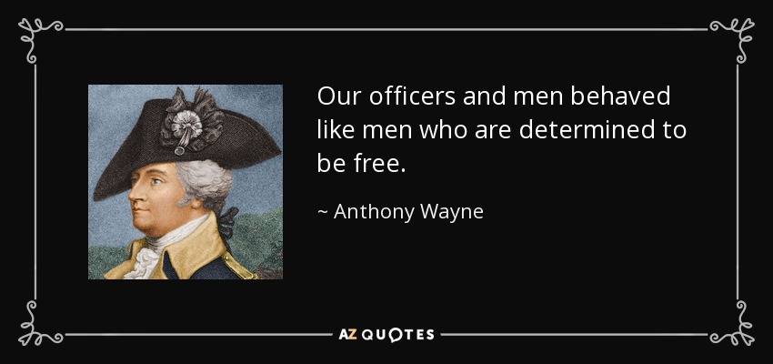 Our officers and men behaved like men who are determined to be free. - Anthony Wayne