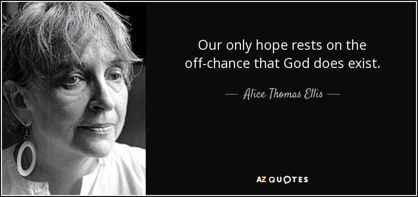 Our only hope rests on the off-chance that God does exist. - Alice Thomas Ellis