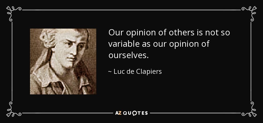 Our opinion of others is not so variable as our opinion of ourselves. - Luc de Clapiers