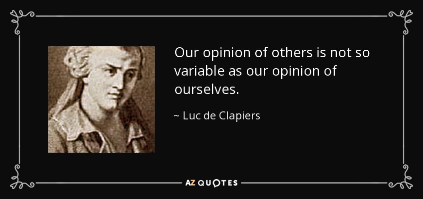 Our opinion of others is not so variable as our opinion of ourselves. - Luc de Clapiers