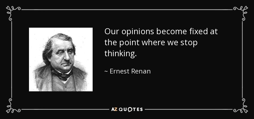 Our opinions become fixed at the point where we stop thinking. - Ernest Renan