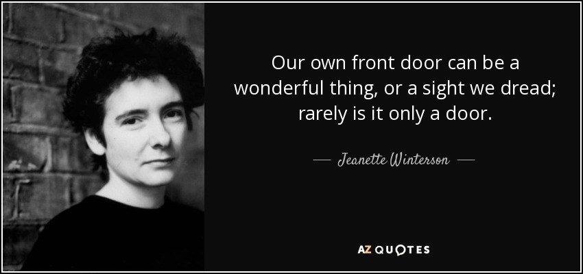 Our own front door can be a wonderful thing, or a sight we dread; rarely is it only a door. - Jeanette Winterson