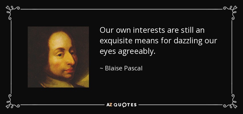 Our own interests are still an exquisite means for dazzling our eyes agreeably. - Blaise Pascal
