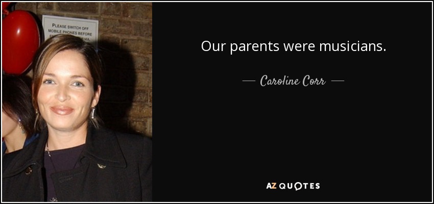 Our parents were musicians. - Caroline Corr