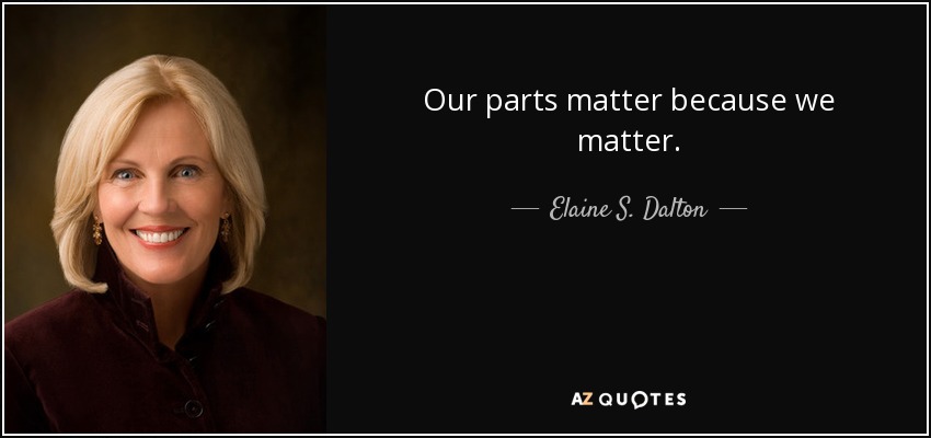 Our parts matter because we matter. - Elaine S. Dalton