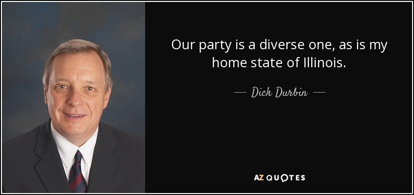 Our party is a diverse one, as is my home state of Illinois. - Dick Durbin