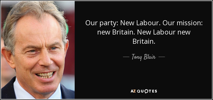 Our party: New Labour. Our mission: new Britain. New Labour new Britain. - Tony Blair