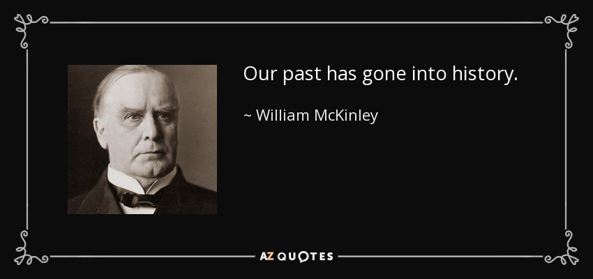 Our past has gone into history. - William McKinley