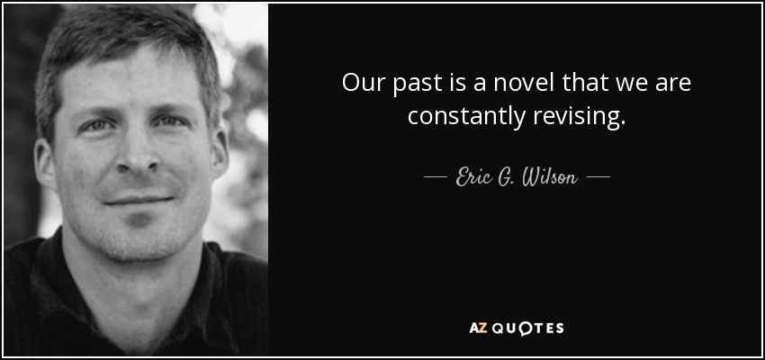 Our past is a novel that we are constantly revising. - Eric G. Wilson