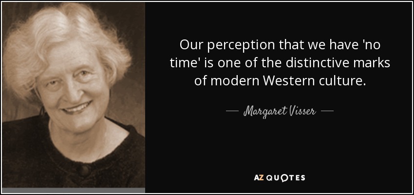 Our perception that we have 'no time' is one of the distinctive marks of modern Western culture. - Margaret Visser