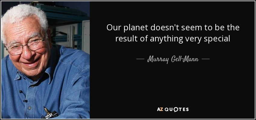 Our planet doesn't seem to be the result of anything very special - Murray Gell-Mann